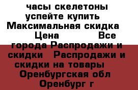 часы скелетоны успейте купить › Максимальная скидка ­ 70 › Цена ­ 1 700 - Все города Распродажи и скидки » Распродажи и скидки на товары   . Оренбургская обл.,Оренбург г.